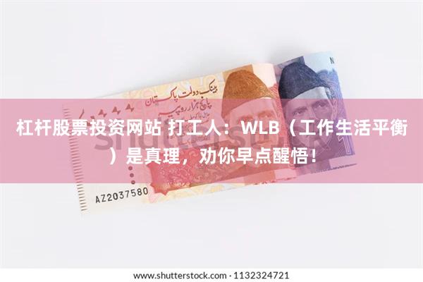 杠杆股票投资网站 打工人：WLB（工作生活平衡）是真理，劝你早点醒悟！