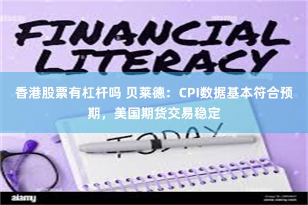 香港股票有杠杆吗 贝莱德：CPI数据基本符合预期，美国期货交易稳定