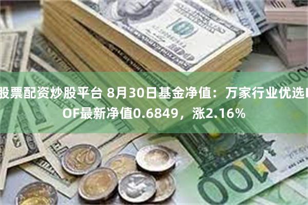 股票配资炒股平台 8月30日基金净值：万家行业优选LOF最新净值0.6849，涨2.16%