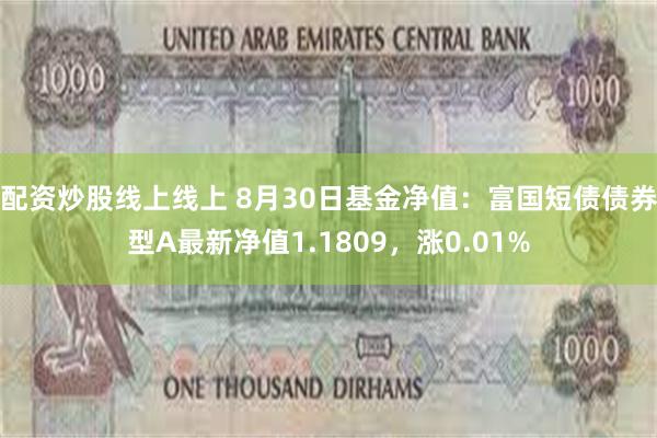 配资炒股线上线上 8月30日基金净值：富国短债债券型A最新净值1.1809，涨0.01%