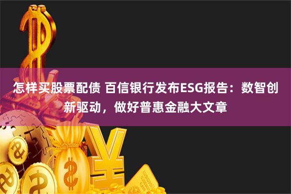 怎样买股票配债 百信银行发布ESG报告：数智创新驱动，做好普惠金融大文章