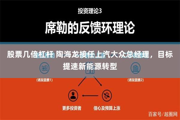 股票几倍杠杆 陶海龙接任上汽大众总经理，目标提速新能源转型