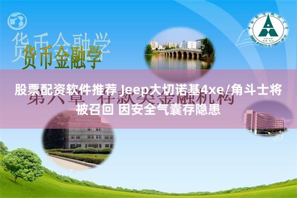 股票配资软件推荐 Jeep大切诺基4xe/角斗士将被召回 因安全气囊存隐患