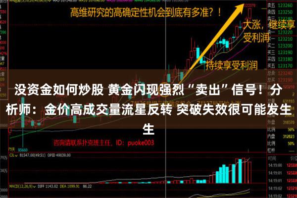 没资金如何炒股 黄金闪现强烈“卖出”信号！分析师：金价高成交量流星反转 突破失效很可能发生