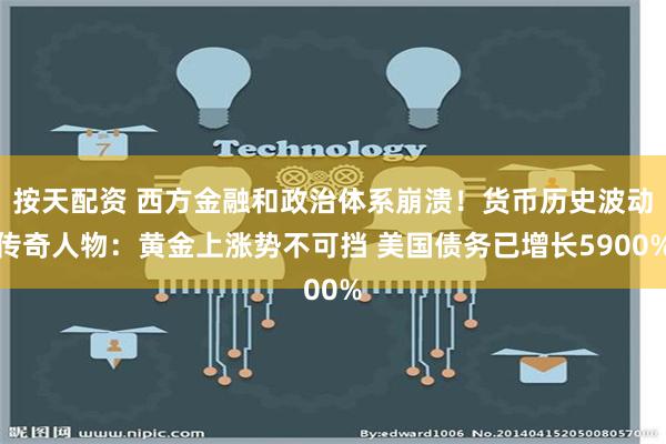 按天配资 西方金融和政治体系崩溃！货币历史波动传奇人物：黄金上涨势不可挡 美国债务已增长5900%