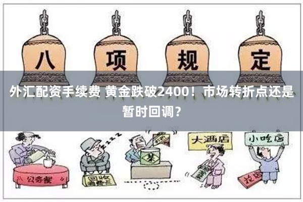 外汇配资手续费 黄金跌破2400！市场转折点还是暂时回调？