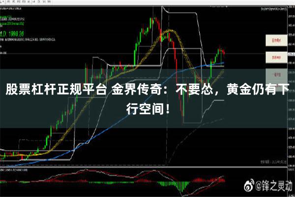 股票杠杆正规平台 金界传奇：不要怂，黄金仍有下行空间！