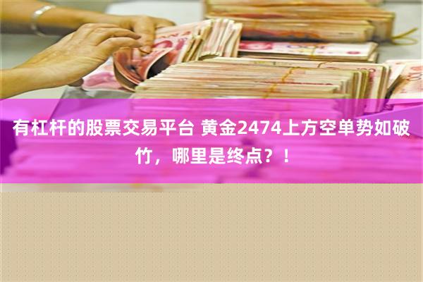 有杠杆的股票交易平台 黄金2474上方空单势如破竹，哪里是终点？！