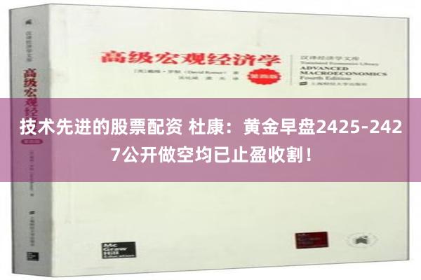 技术先进的股票配资 杜康：黄金早盘2425-2427公开做空均已止盈收割！