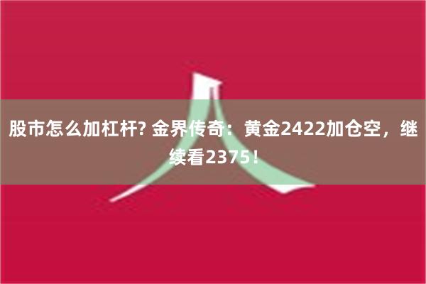 股市怎么加杠杆? 金界传奇：黄金2422加仓空，继续看2375！