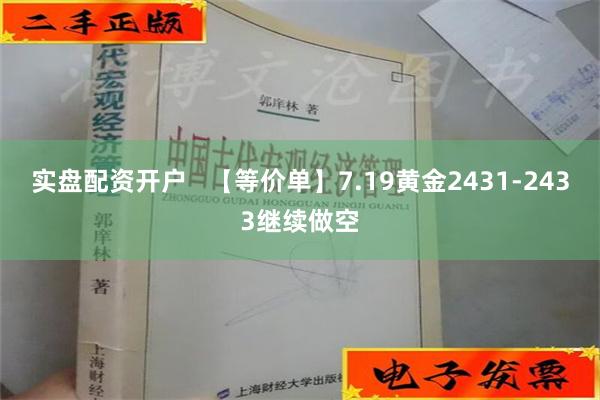 实盘配资开户   【等价单】7.19黄金2431-2433继续做空