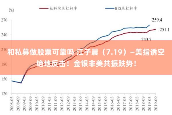 和私募做股票可靠吗 江子晨（7.19）—美指诱空绝地反击！金银非美共振跌势！