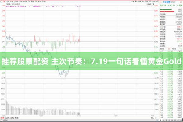 推荐股票配资 主次节奏：7.19一句话看懂黄金Gold