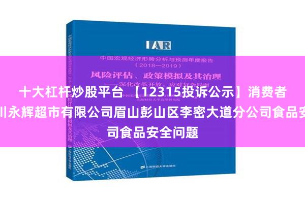 十大杠杆炒股平台 【12315投诉公示】消费者投诉四川永辉超市有限公司眉山彭山区李密大道分公司食品安全问题