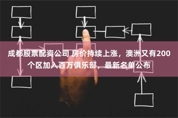 成都股票配资公司 房价持续上涨，澳洲又有200个区加入百万俱乐部，最新名单公布