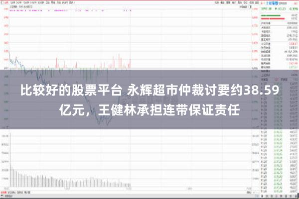 比较好的股票平台 永辉超市仲裁讨要约38.59亿元，王健林承担连带保证责任