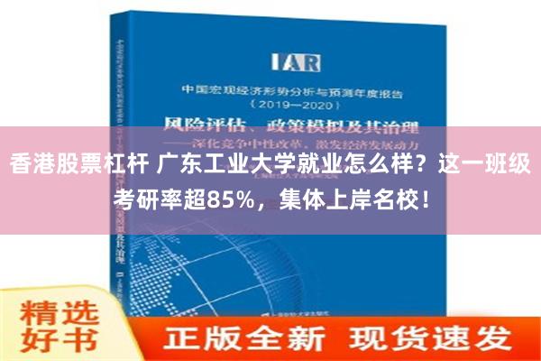 香港股票杠杆 广东工业大学就业怎么样？这一班级考研率超85%，集体上岸名校！