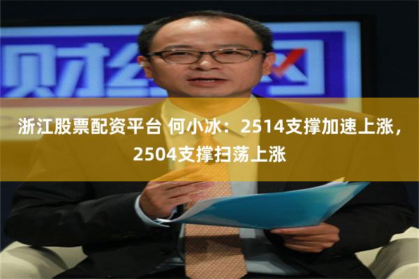 浙江股票配资平台 何小冰：2514支撑加速上涨，2504支撑扫荡上涨