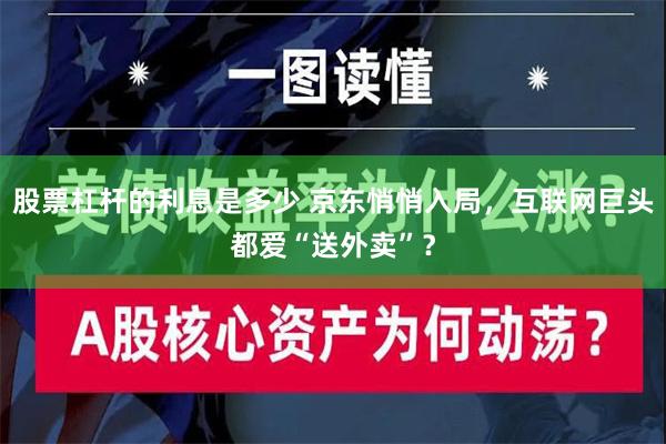 股票杠杆的利息是多少 京东悄悄入局，互联网巨头都爱“送外卖”？