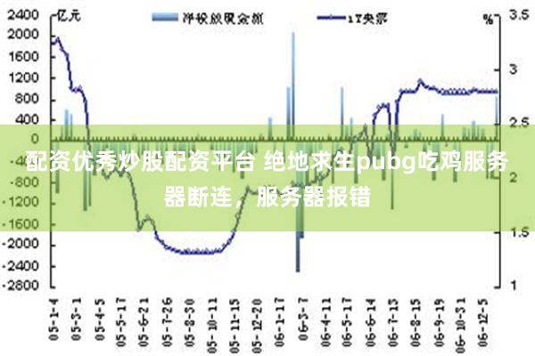 配资优秀炒股配资平台 绝地求生pubg吃鸡服务器断连，服务器报错