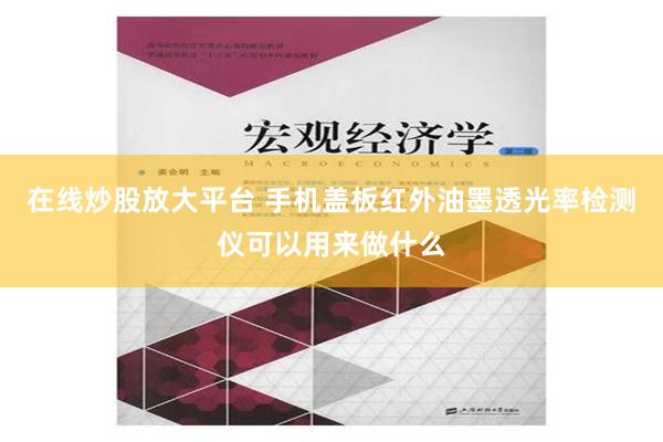 在线炒股放大平台 手机盖板红外油墨透光率检测仪可以用来做什么