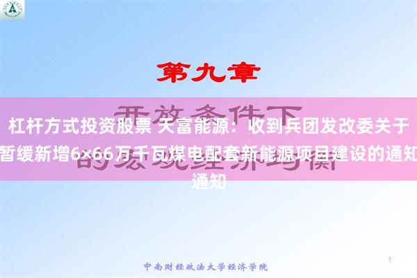 杠杆方式投资股票 天富能源：收到兵团发改委关于暂缓新增6×66万千瓦煤电配套新能源项目建设的通知