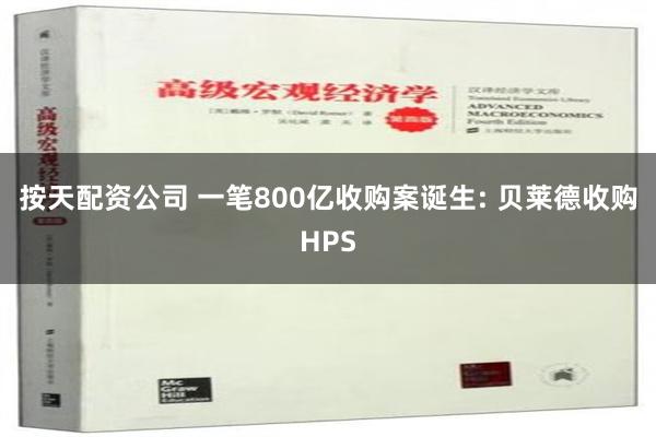 按天配资公司 一笔800亿收购案诞生: 贝莱德收购HPS