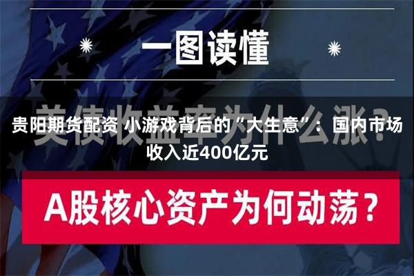 贵阳期货配资 小游戏背后的“大生意”：国内市场收入近400亿元