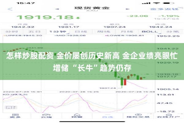 怎样炒股配资 金价屡创历史新高 金企业绩亮眼忙增储 “长牛”趋势仍存