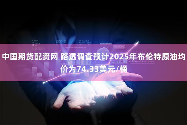 中国期货配资网 路透调查预计2025年布伦特原油均价为74.33美元/桶