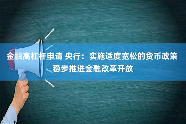 金融高杠杆申请 央行：实施适度宽松的货币政策 稳步推进金融改革开放