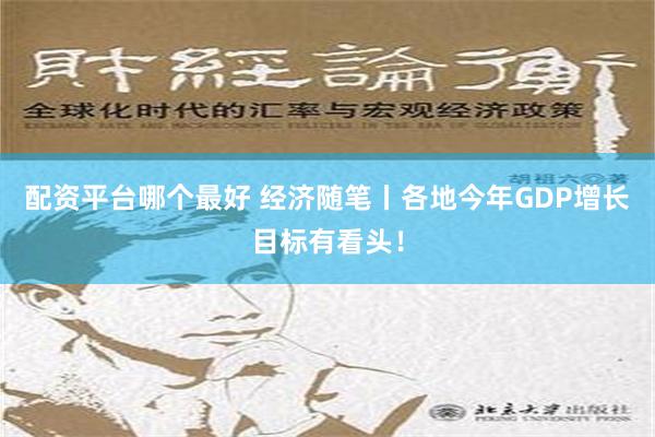 配资平台哪个最好 经济随笔丨各地今年GDP增长目标有看头！