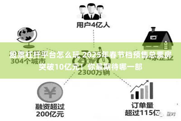 股票杠杆平台怎么玩 2025年春节档预售总票房突破10亿元！你最期待哪一部