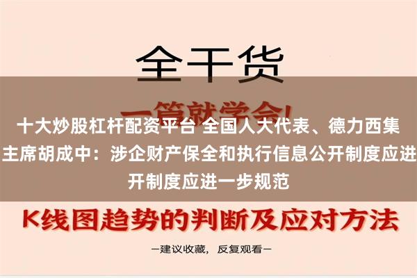 十大炒股杠杆配资平台 全国人大代表、德力西集团董事局主席胡成中：涉企财产保全和执行信息公开制度应进一步规范